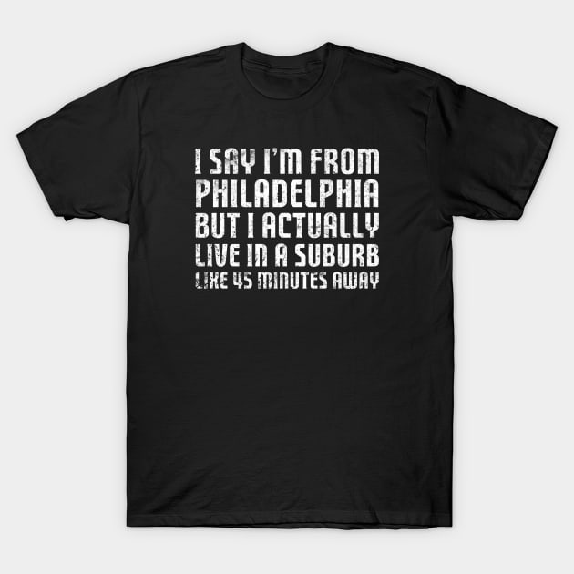 I Say I'm From Philadelphia ... Humorous Original Aesthetic Tribute 〶 T-Shirt by Terahertz'Cloth